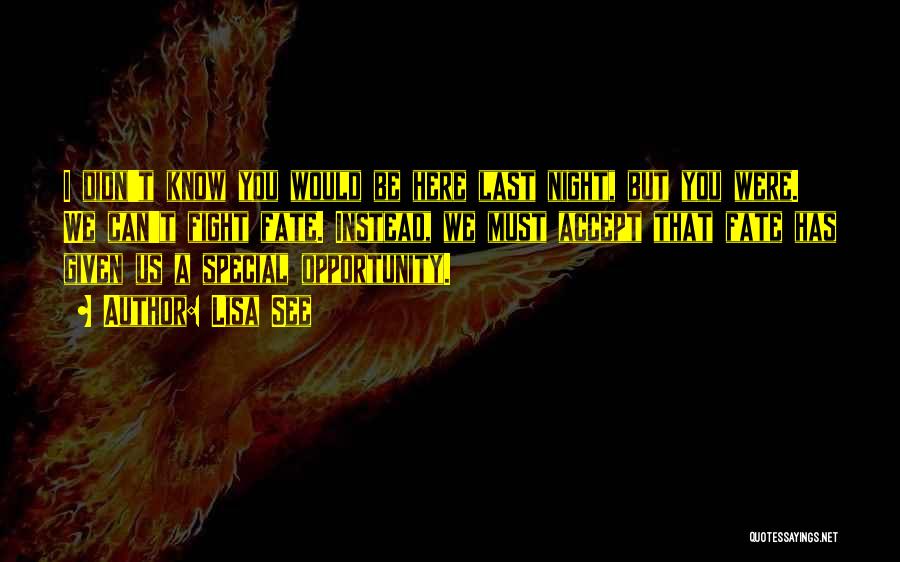 Lisa See Quotes: I Didn't Know You Would Be Here Last Night, But You Were. We Can't Fight Fate. Instead, We Must Accept