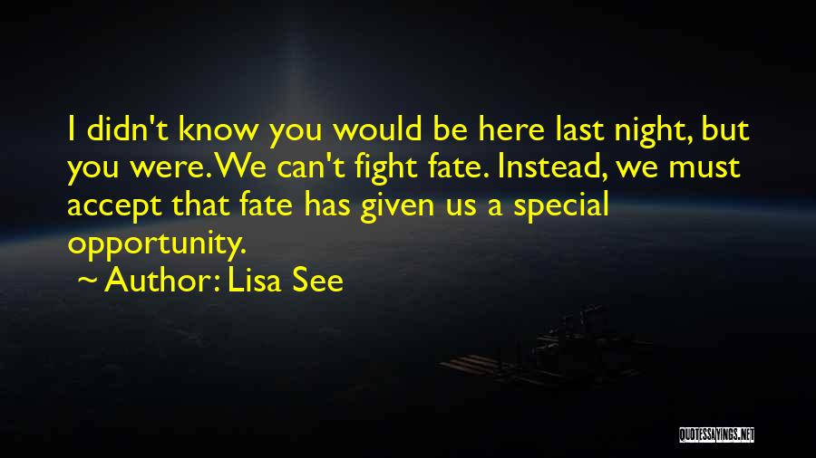 Lisa See Quotes: I Didn't Know You Would Be Here Last Night, But You Were. We Can't Fight Fate. Instead, We Must Accept
