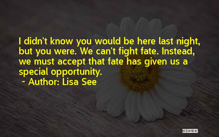 Lisa See Quotes: I Didn't Know You Would Be Here Last Night, But You Were. We Can't Fight Fate. Instead, We Must Accept