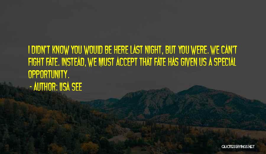 Lisa See Quotes: I Didn't Know You Would Be Here Last Night, But You Were. We Can't Fight Fate. Instead, We Must Accept