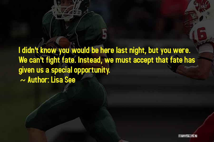 Lisa See Quotes: I Didn't Know You Would Be Here Last Night, But You Were. We Can't Fight Fate. Instead, We Must Accept