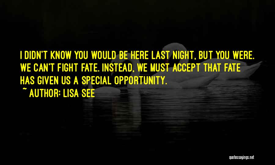 Lisa See Quotes: I Didn't Know You Would Be Here Last Night, But You Were. We Can't Fight Fate. Instead, We Must Accept