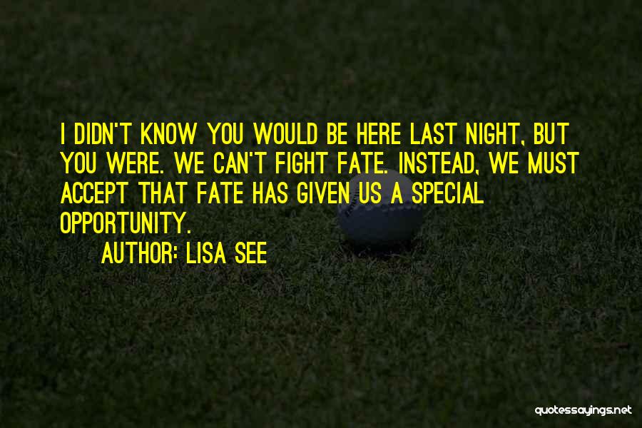 Lisa See Quotes: I Didn't Know You Would Be Here Last Night, But You Were. We Can't Fight Fate. Instead, We Must Accept