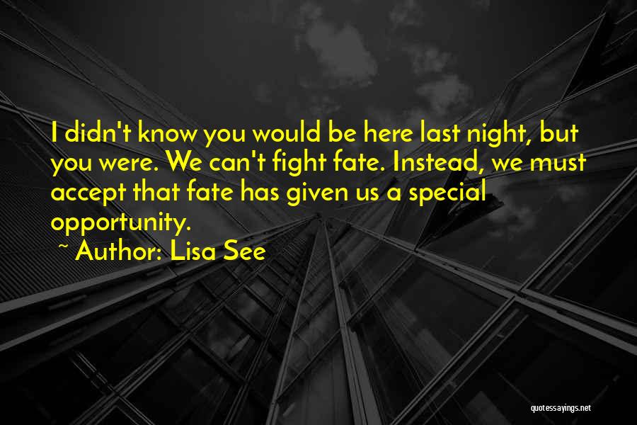 Lisa See Quotes: I Didn't Know You Would Be Here Last Night, But You Were. We Can't Fight Fate. Instead, We Must Accept