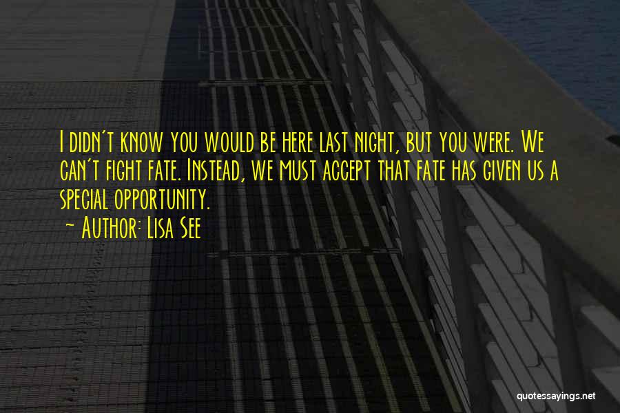 Lisa See Quotes: I Didn't Know You Would Be Here Last Night, But You Were. We Can't Fight Fate. Instead, We Must Accept