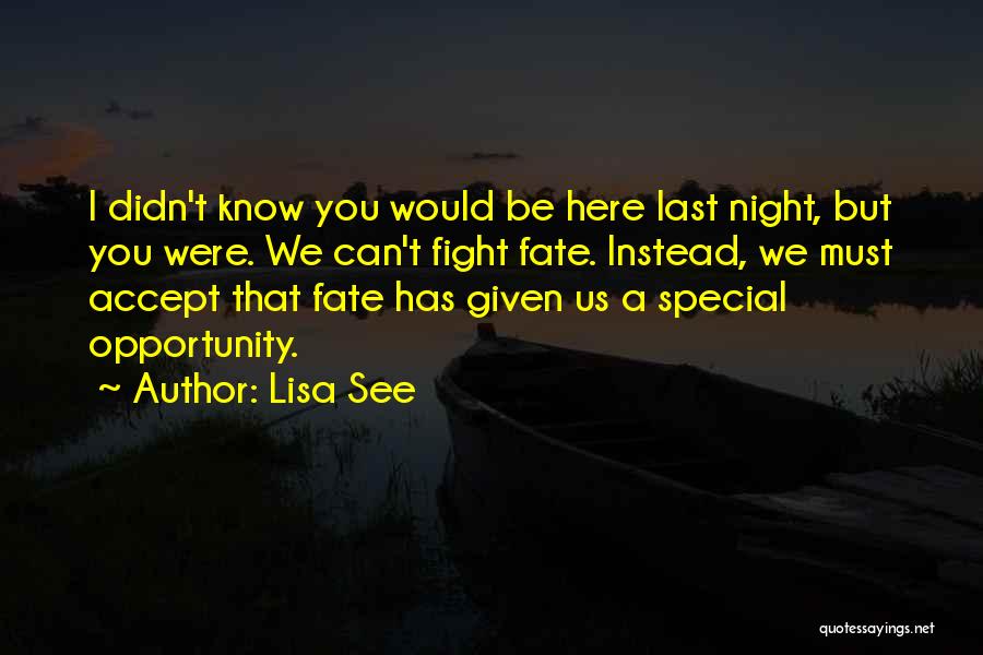 Lisa See Quotes: I Didn't Know You Would Be Here Last Night, But You Were. We Can't Fight Fate. Instead, We Must Accept
