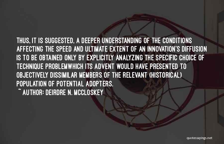 Deirdre N. McCloskey Quotes: Thus, It Is Suggested, A Deeper Understanding Of The Conditions Affecting The Speed And Ultimate Extent Of An Innovation's Diffusion