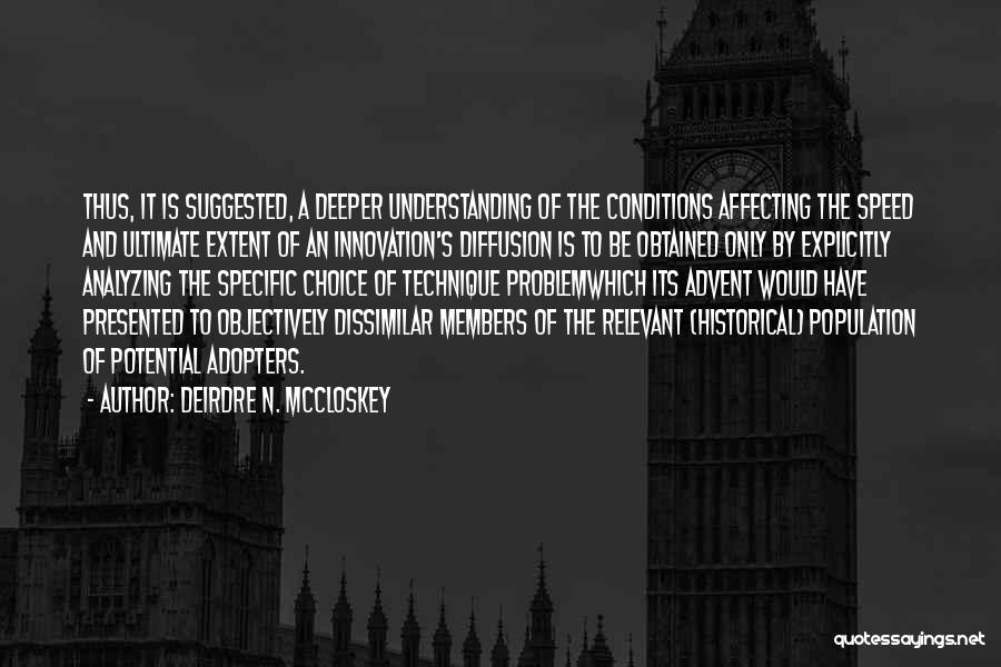 Deirdre N. McCloskey Quotes: Thus, It Is Suggested, A Deeper Understanding Of The Conditions Affecting The Speed And Ultimate Extent Of An Innovation's Diffusion