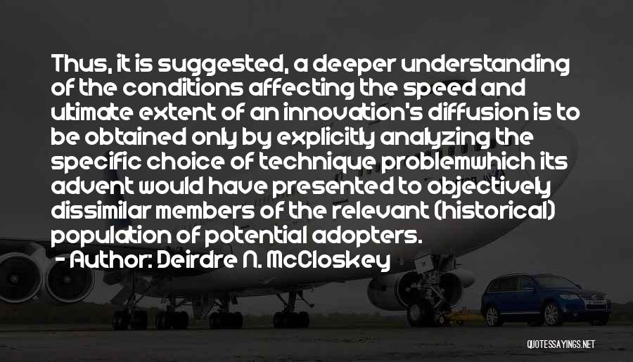 Deirdre N. McCloskey Quotes: Thus, It Is Suggested, A Deeper Understanding Of The Conditions Affecting The Speed And Ultimate Extent Of An Innovation's Diffusion