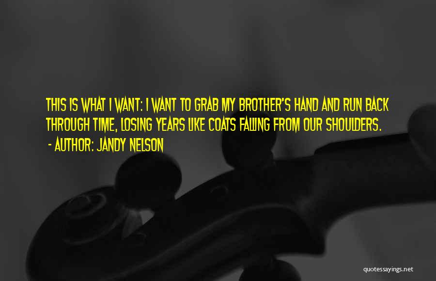 Jandy Nelson Quotes: This Is What I Want: I Want To Grab My Brother's Hand And Run Back Through Time, Losing Years Like