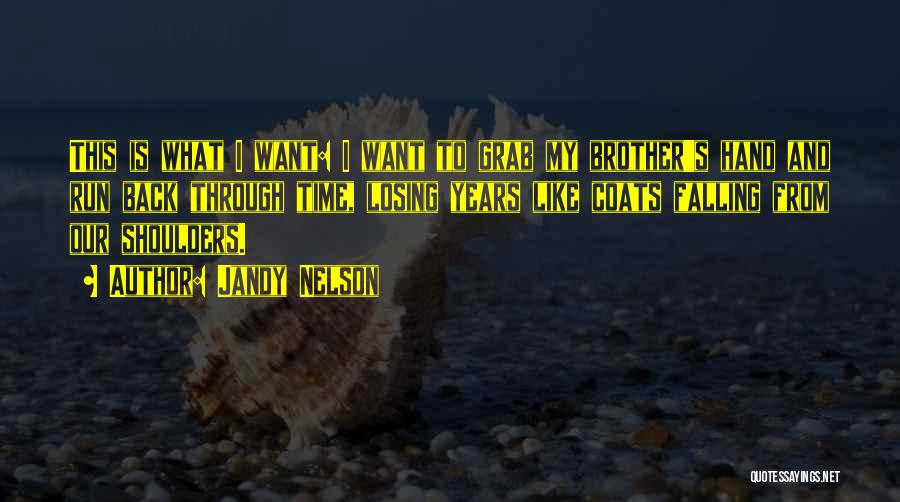 Jandy Nelson Quotes: This Is What I Want: I Want To Grab My Brother's Hand And Run Back Through Time, Losing Years Like