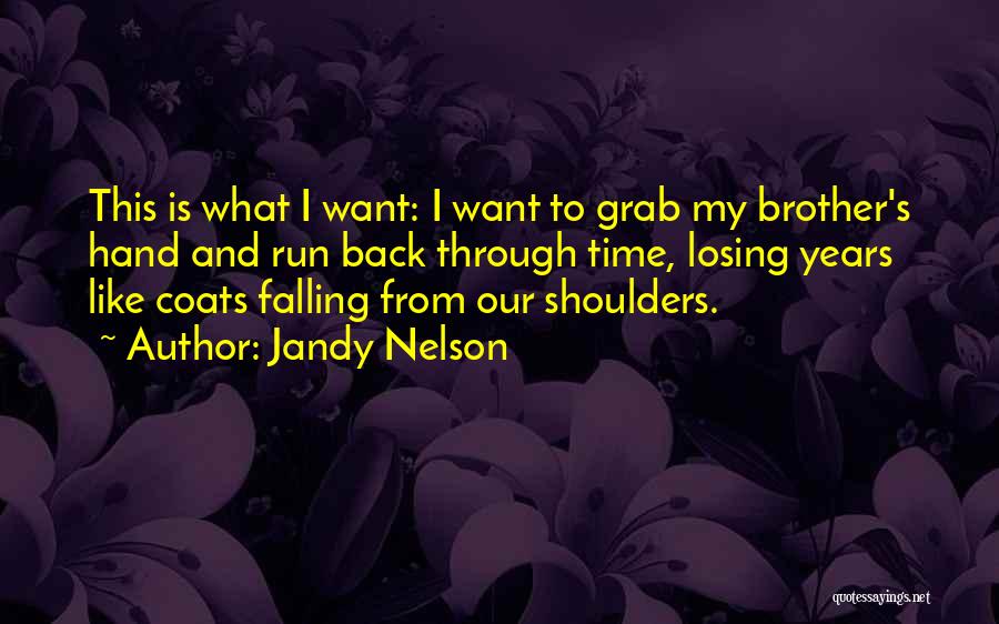 Jandy Nelson Quotes: This Is What I Want: I Want To Grab My Brother's Hand And Run Back Through Time, Losing Years Like