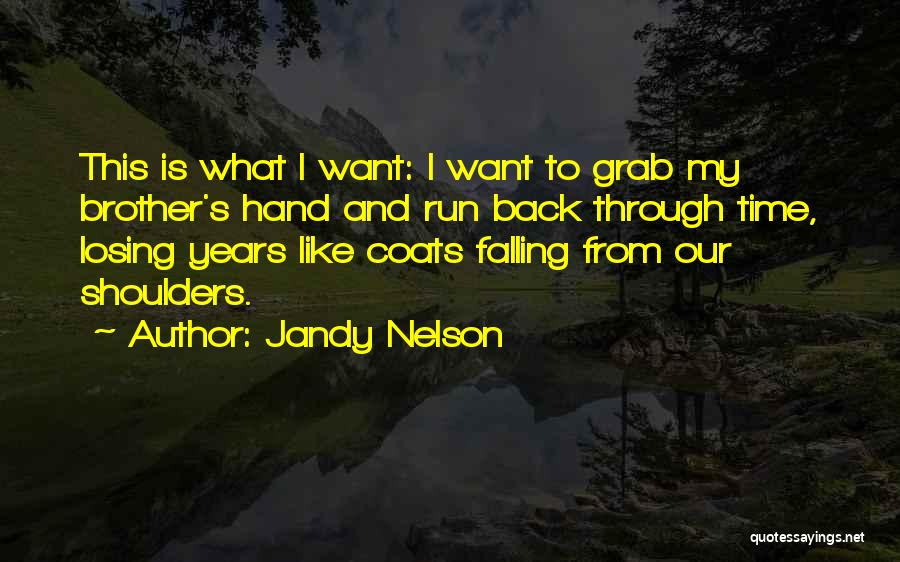 Jandy Nelson Quotes: This Is What I Want: I Want To Grab My Brother's Hand And Run Back Through Time, Losing Years Like