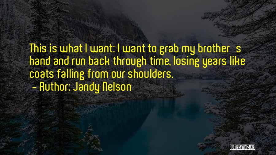 Jandy Nelson Quotes: This Is What I Want: I Want To Grab My Brother's Hand And Run Back Through Time, Losing Years Like