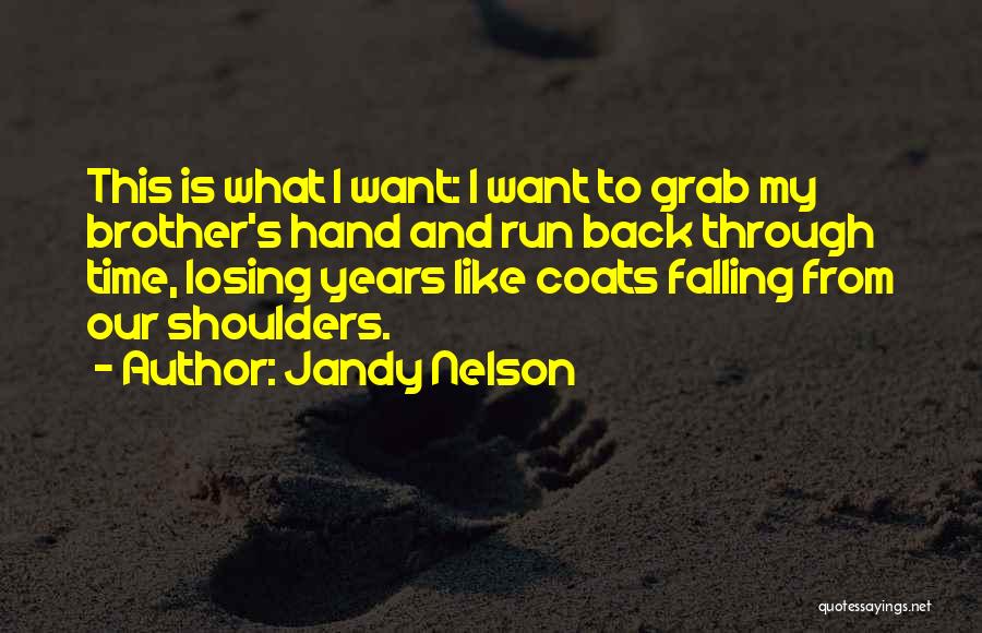 Jandy Nelson Quotes: This Is What I Want: I Want To Grab My Brother's Hand And Run Back Through Time, Losing Years Like