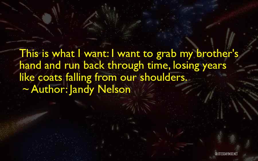Jandy Nelson Quotes: This Is What I Want: I Want To Grab My Brother's Hand And Run Back Through Time, Losing Years Like