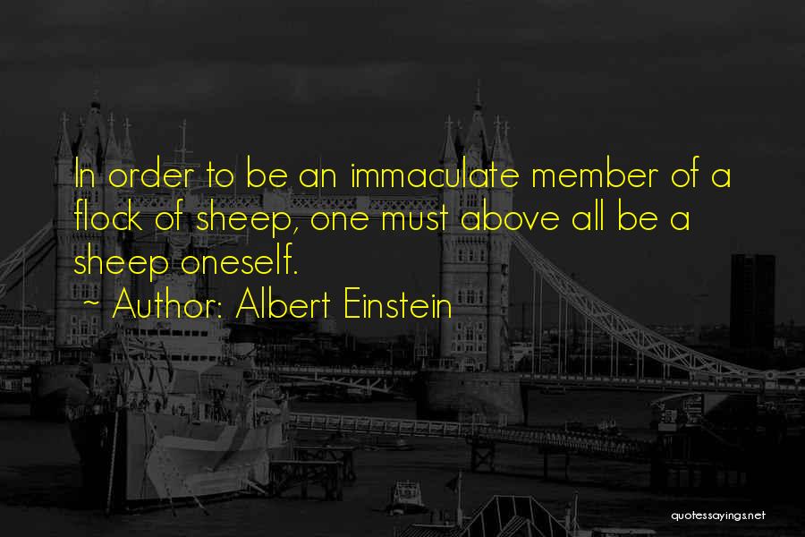 Albert Einstein Quotes: In Order To Be An Immaculate Member Of A Flock Of Sheep, One Must Above All Be A Sheep Oneself.