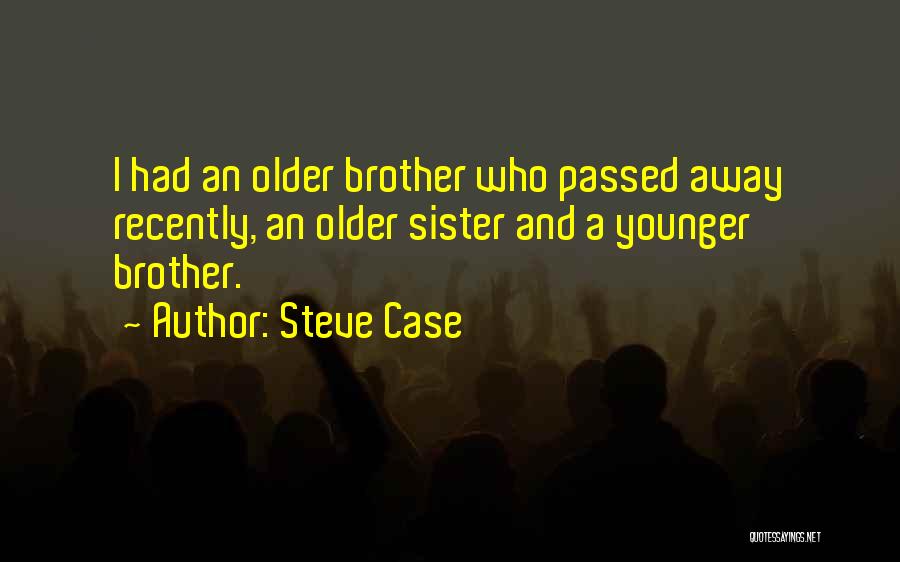 Steve Case Quotes: I Had An Older Brother Who Passed Away Recently, An Older Sister And A Younger Brother.