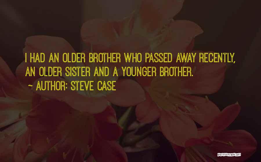 Steve Case Quotes: I Had An Older Brother Who Passed Away Recently, An Older Sister And A Younger Brother.