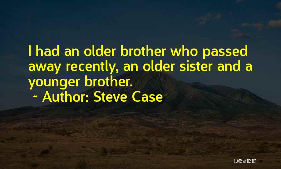 Steve Case Quotes: I Had An Older Brother Who Passed Away Recently, An Older Sister And A Younger Brother.