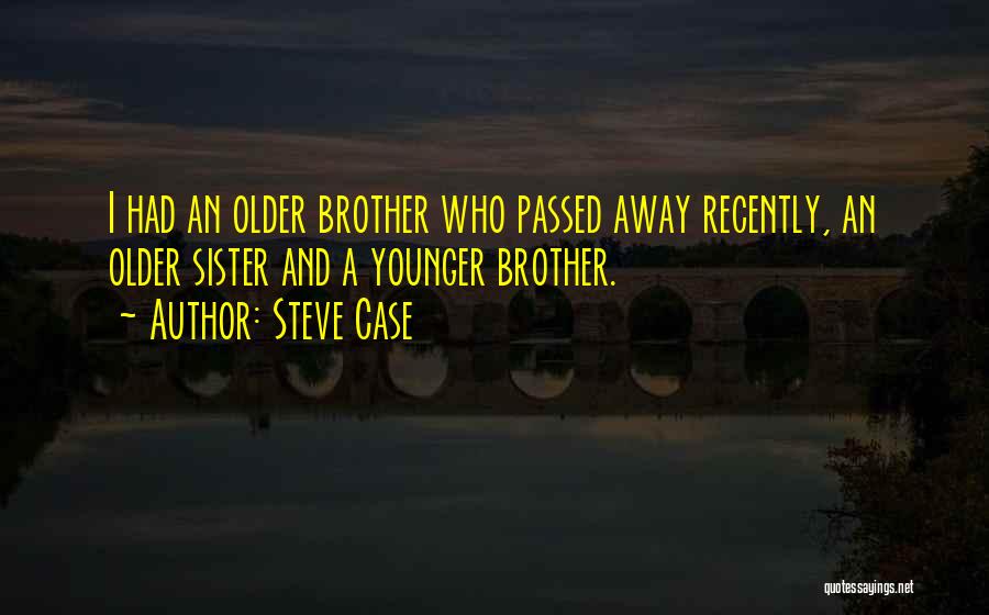 Steve Case Quotes: I Had An Older Brother Who Passed Away Recently, An Older Sister And A Younger Brother.