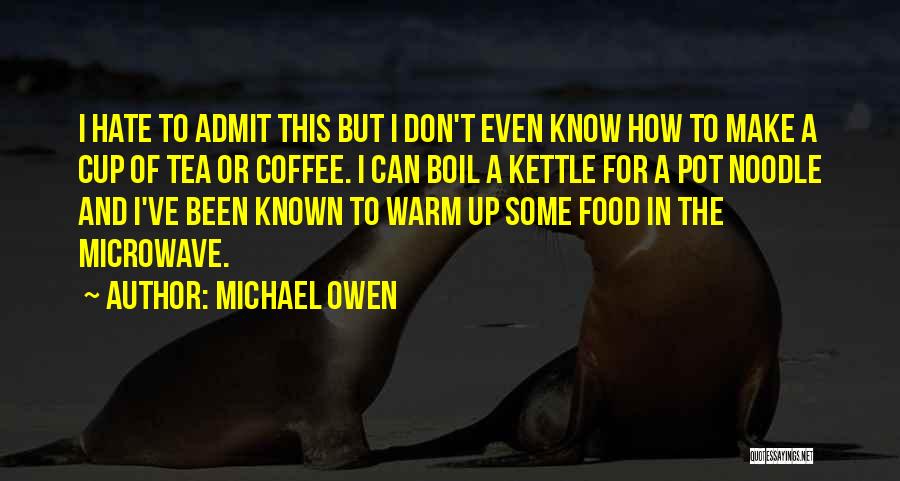 Michael Owen Quotes: I Hate To Admit This But I Don't Even Know How To Make A Cup Of Tea Or Coffee. I