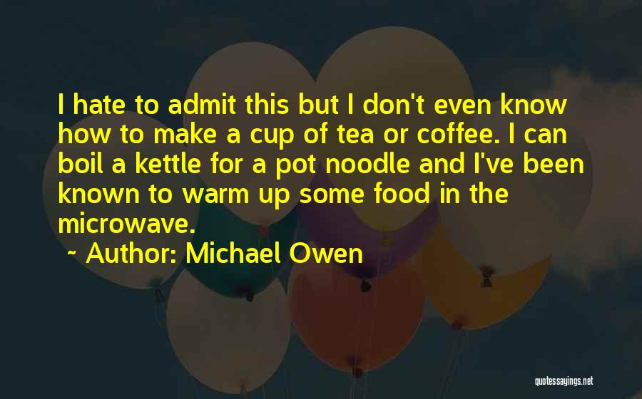 Michael Owen Quotes: I Hate To Admit This But I Don't Even Know How To Make A Cup Of Tea Or Coffee. I