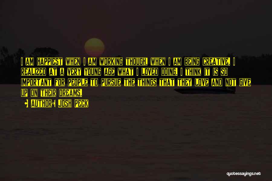 Josh Peck Quotes: I Am Happiest When I Am Working Though, When I Am Being Creative. I Realized At A Very Young Age