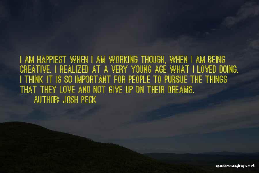 Josh Peck Quotes: I Am Happiest When I Am Working Though, When I Am Being Creative. I Realized At A Very Young Age