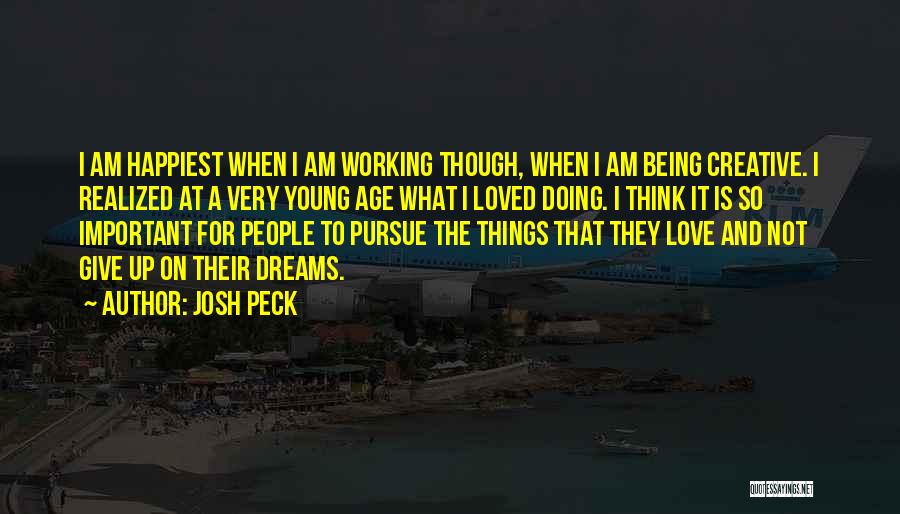 Josh Peck Quotes: I Am Happiest When I Am Working Though, When I Am Being Creative. I Realized At A Very Young Age