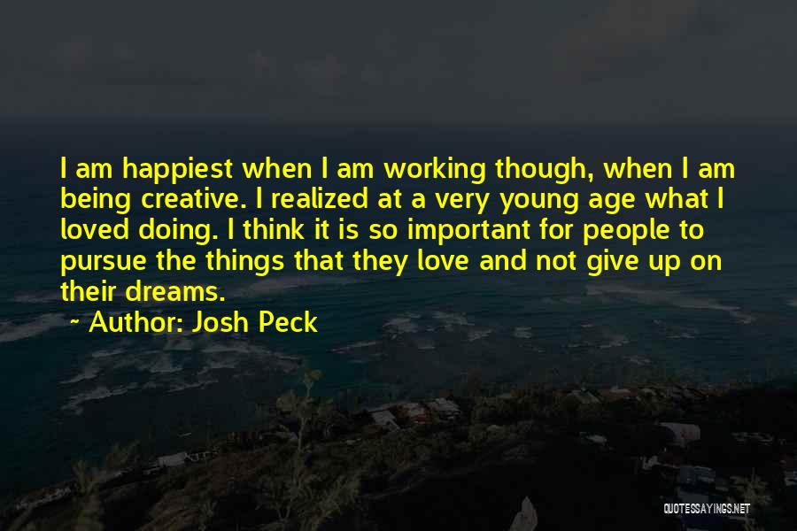 Josh Peck Quotes: I Am Happiest When I Am Working Though, When I Am Being Creative. I Realized At A Very Young Age