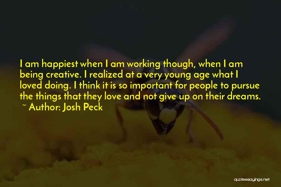 Josh Peck Quotes: I Am Happiest When I Am Working Though, When I Am Being Creative. I Realized At A Very Young Age