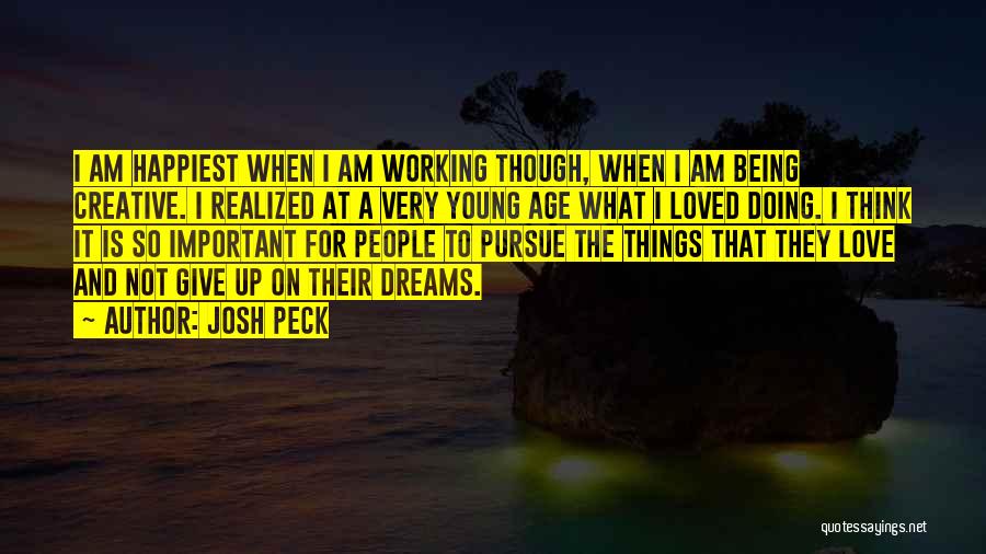 Josh Peck Quotes: I Am Happiest When I Am Working Though, When I Am Being Creative. I Realized At A Very Young Age