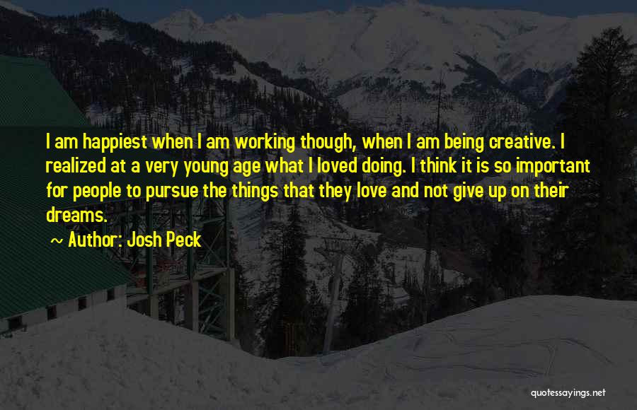 Josh Peck Quotes: I Am Happiest When I Am Working Though, When I Am Being Creative. I Realized At A Very Young Age