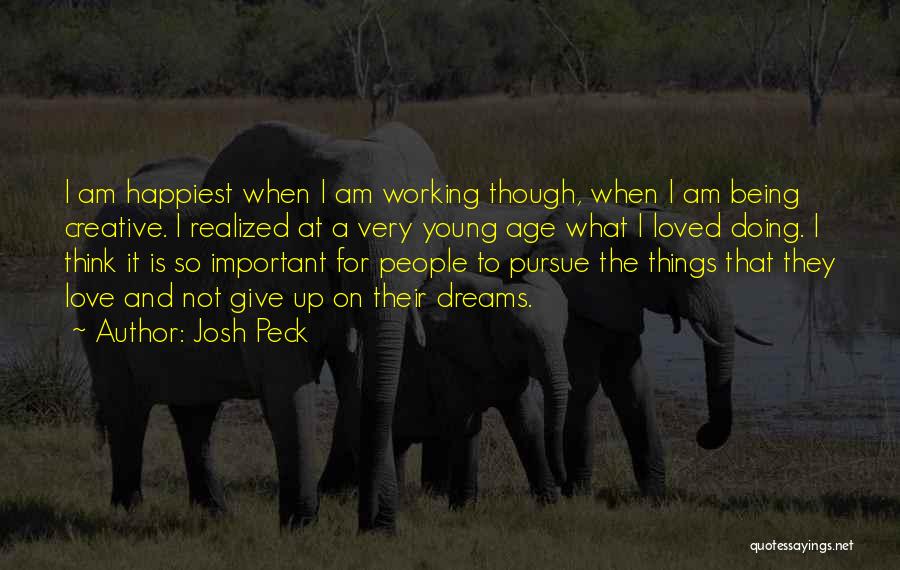 Josh Peck Quotes: I Am Happiest When I Am Working Though, When I Am Being Creative. I Realized At A Very Young Age