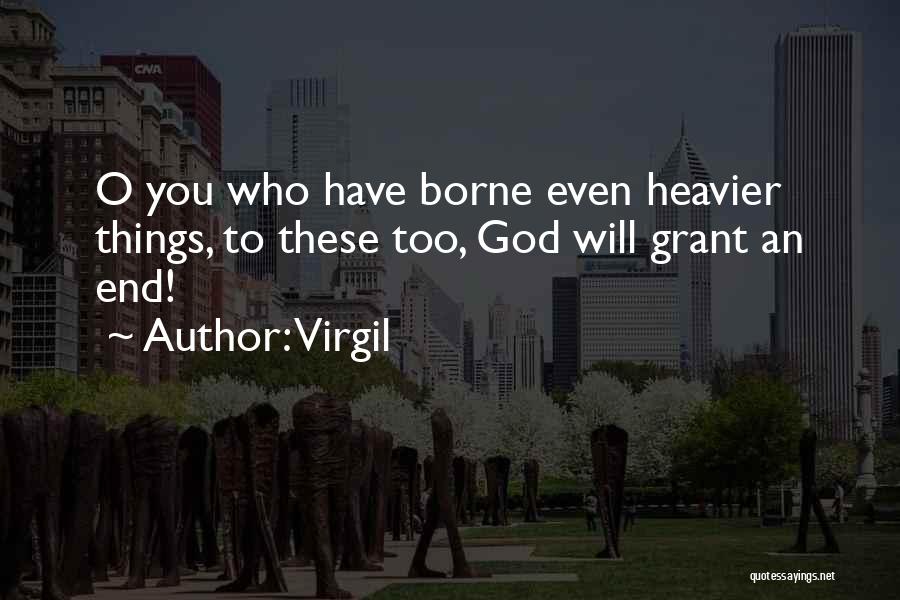 Virgil Quotes: O You Who Have Borne Even Heavier Things, To These Too, God Will Grant An End!