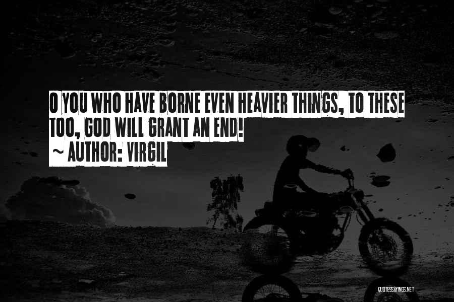 Virgil Quotes: O You Who Have Borne Even Heavier Things, To These Too, God Will Grant An End!