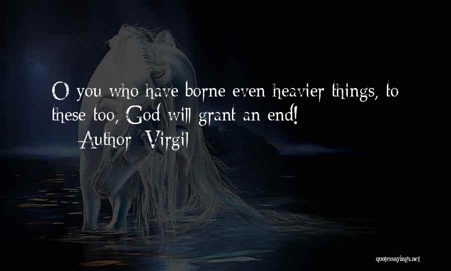 Virgil Quotes: O You Who Have Borne Even Heavier Things, To These Too, God Will Grant An End!