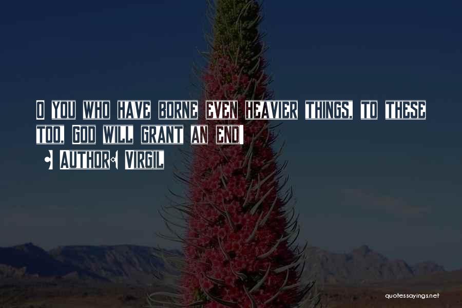 Virgil Quotes: O You Who Have Borne Even Heavier Things, To These Too, God Will Grant An End!