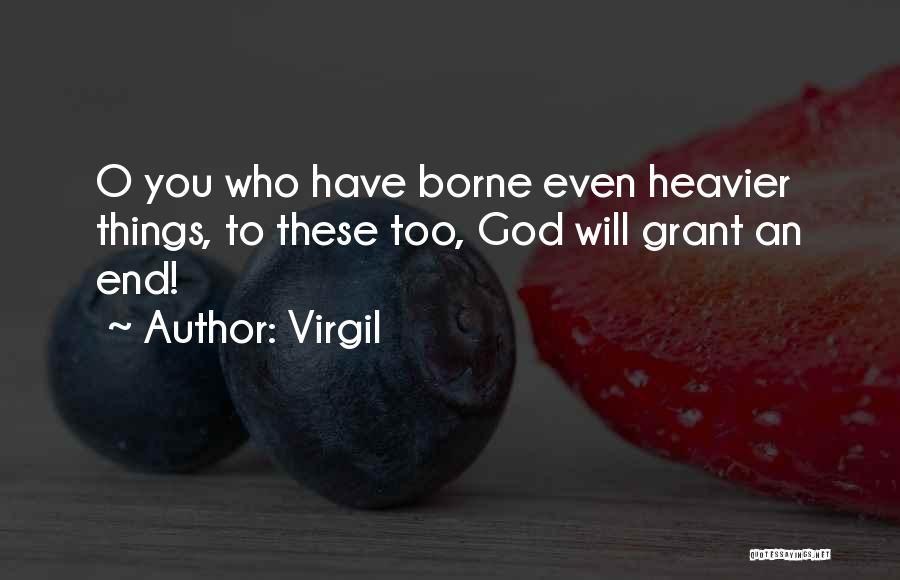 Virgil Quotes: O You Who Have Borne Even Heavier Things, To These Too, God Will Grant An End!