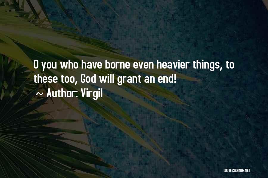 Virgil Quotes: O You Who Have Borne Even Heavier Things, To These Too, God Will Grant An End!