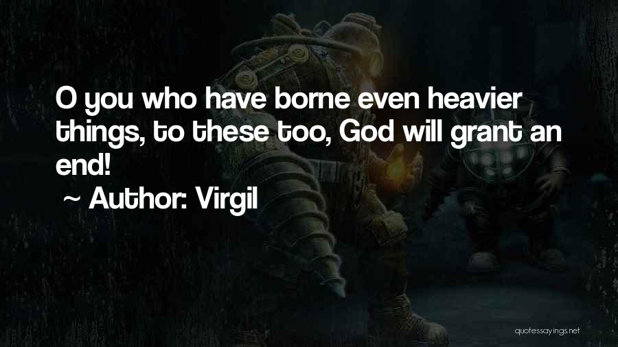 Virgil Quotes: O You Who Have Borne Even Heavier Things, To These Too, God Will Grant An End!