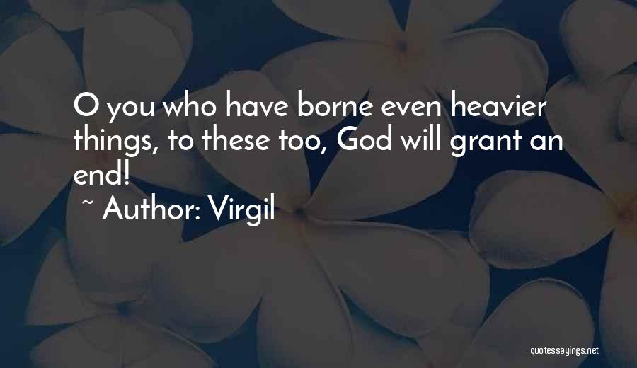 Virgil Quotes: O You Who Have Borne Even Heavier Things, To These Too, God Will Grant An End!
