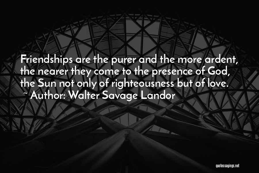 Walter Savage Landor Quotes: Friendships Are The Purer And The More Ardent, The Nearer They Come To The Presence Of God, The Sun Not