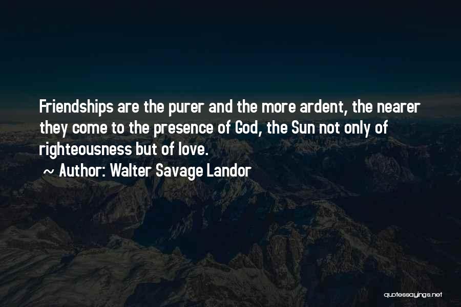 Walter Savage Landor Quotes: Friendships Are The Purer And The More Ardent, The Nearer They Come To The Presence Of God, The Sun Not