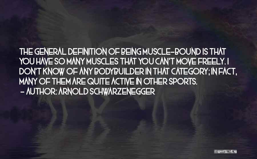 Arnold Schwarzenegger Quotes: The General Definition Of Being Muscle-bound Is That You Have So Many Muscles That You Can't Move Freely. I Don't