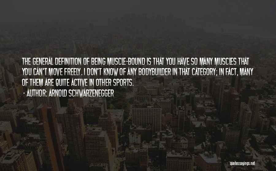 Arnold Schwarzenegger Quotes: The General Definition Of Being Muscle-bound Is That You Have So Many Muscles That You Can't Move Freely. I Don't