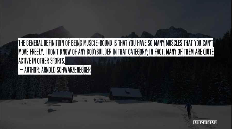 Arnold Schwarzenegger Quotes: The General Definition Of Being Muscle-bound Is That You Have So Many Muscles That You Can't Move Freely. I Don't