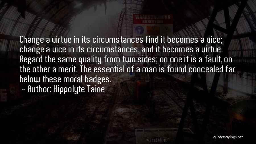 Hippolyte Taine Quotes: Change A Virtue In Its Circumstances Find It Becomes A Vice; Change A Vice In Its Circumstances, And It Becomes