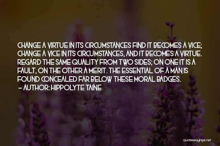 Hippolyte Taine Quotes: Change A Virtue In Its Circumstances Find It Becomes A Vice; Change A Vice In Its Circumstances, And It Becomes